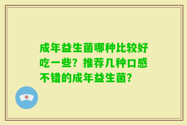 成年益生菌哪种比较好吃一些？推荐几种口感不错的成年益生菌？