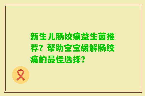 新生儿肠绞痛益生菌推荐？帮助宝宝缓解肠绞痛的佳选择？