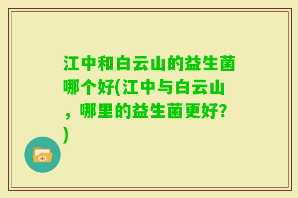 江中和白云山的益生菌哪个好(江中与白云山，哪里的益生菌更好？)