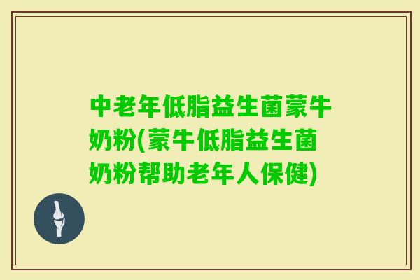 中老年低脂益生菌蒙牛奶粉(蒙牛低脂益生菌奶粉帮助老年人保健)