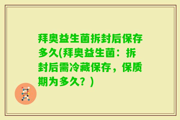 拜奥益生菌拆封后保存多久(拜奥益生菌：拆封后需冷藏保存，保质期为多久？)