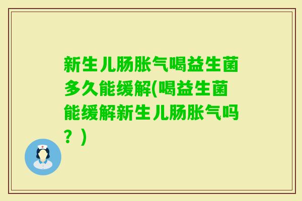 新生儿肠喝益生菌多久能缓解(喝益生菌能缓解新生儿肠吗？)