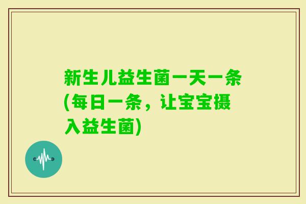 新生儿益生菌一天一条(每日一条，让宝宝摄入益生菌)