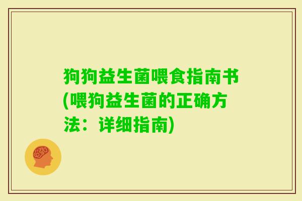 狗狗益生菌喂食指南书(喂狗益生菌的正确方法：详细指南)