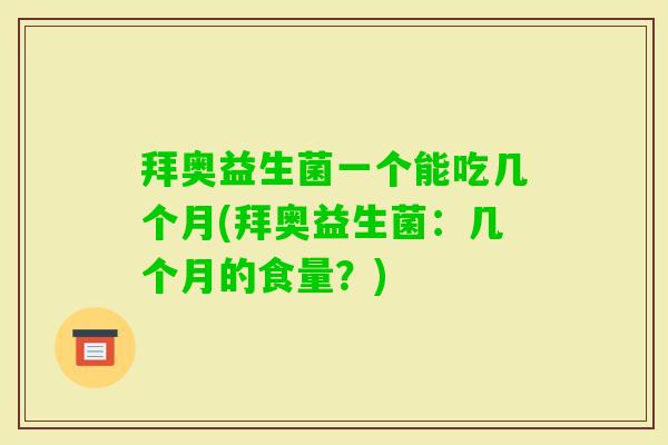 拜奥益生菌一个能吃几个月(拜奥益生菌：几个月的食量？)