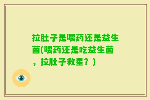 拉肚子是喂药还是益生菌(喂药还是吃益生菌，拉肚子救星？)