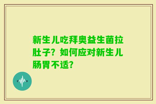 新生儿吃拜奥益生菌拉肚子？如何应对新生儿肠胃不适？