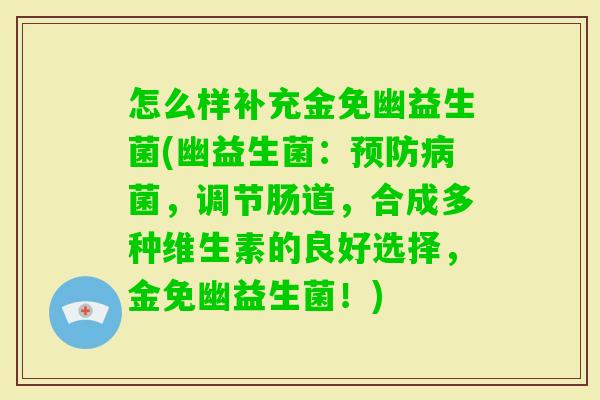 怎么样补充金免幽益生菌(幽益生菌：菌，调节肠道，合成多种维生素的良好选择，金免幽益生菌！)
