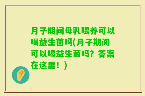 月子期间母乳喂养可以喝益生菌吗(月子期间可以喝益生菌吗？答案在这里！)