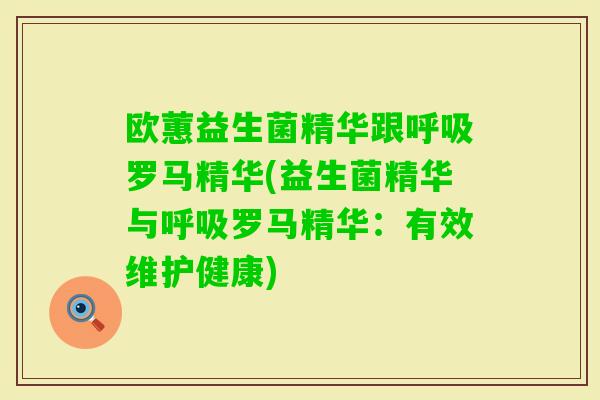 欧蕙益生菌精华跟罗马精华(益生菌精华与罗马精华：有效维护健康)