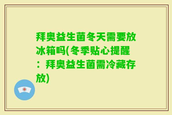 拜奥益生菌冬天需要放冰箱吗(冬季贴心提醒：拜奥益生菌需冷藏存放)