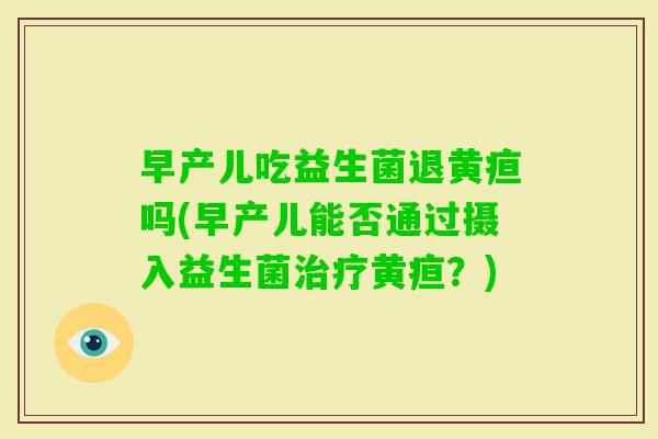 早产儿吃益生菌退黄疸吗(早产儿能否通过摄入益生菌黄疸？)