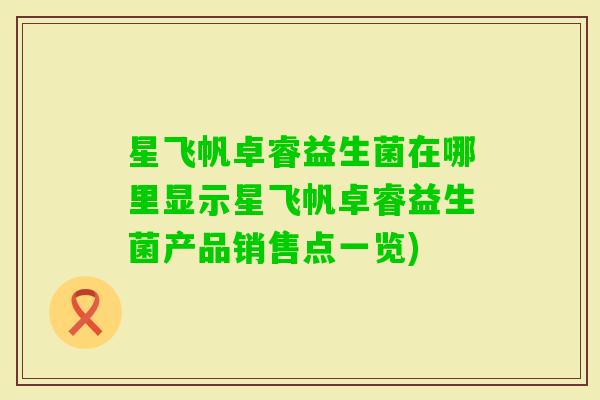 星飞帆卓睿益生菌在哪里显示星飞帆卓睿益生菌产品销售点一览)