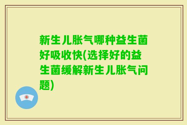 新生儿哪种益生菌好吸收快(选择好的益生菌缓解新生儿问题)