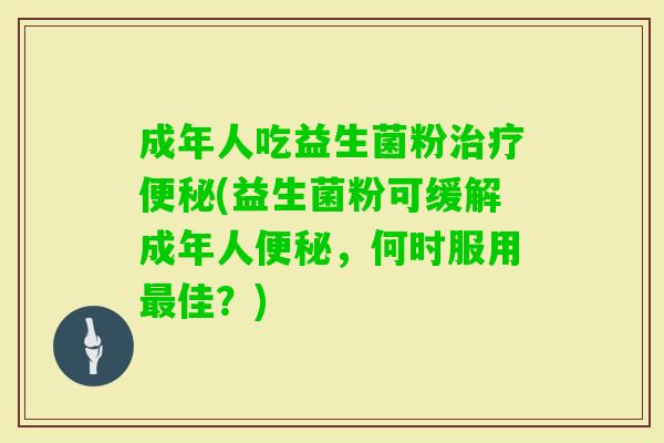 成年人吃益生菌粉(益生菌粉可缓解成年人，何时服用佳？)