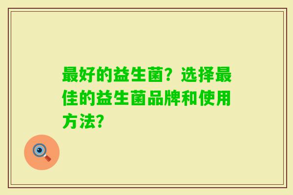 好的益生菌？选择佳的益生菌品牌和使用方法？