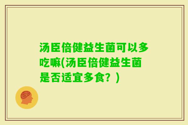 汤臣倍健益生菌可以多吃嘛(汤臣倍健益生菌是否适宜多食？)