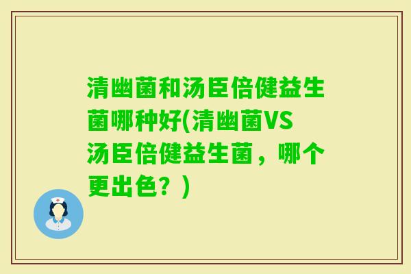 清幽菌和汤臣倍健益生菌哪种好(清幽菌VS汤臣倍健益生菌，哪个更出色？)