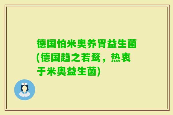 德国怕米奥养胃益生菌(德国趋之若鹜，热衷于米奥益生菌)