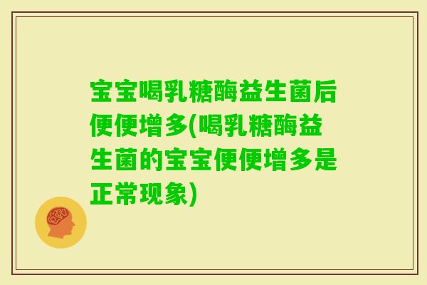 宝宝喝乳糖酶益生菌后便便增多(喝乳糖酶益生菌的宝宝便便增多是正常现象)