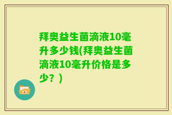 拜奥益生菌滴液10毫升多少钱(拜奥益生菌滴液10毫升价格是多少？)