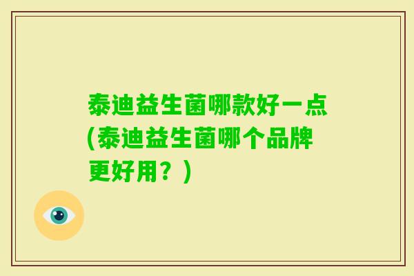 泰迪益生菌哪款好一点(泰迪益生菌哪个品牌更好用？)