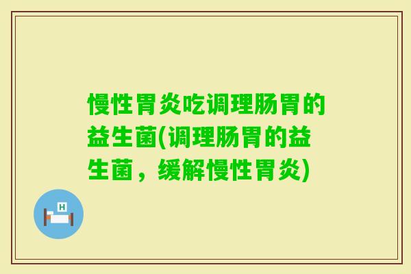慢性吃调理肠胃的益生菌(调理肠胃的益生菌，缓解慢性)