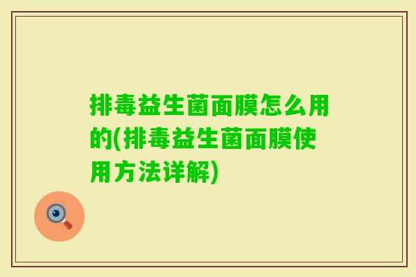 益生菌面膜怎么用的(益生菌面膜使用方法详解)
