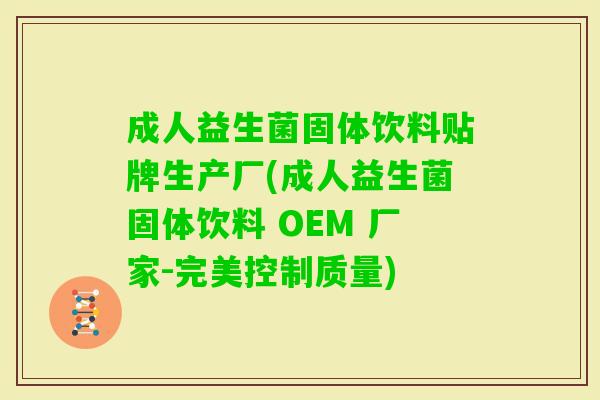 成人益生菌固体饮料贴牌生产厂(成人益生菌固体饮料 OEM 厂家-完美控制质量)