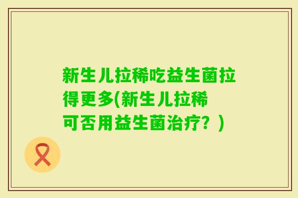 新生儿拉稀吃益生菌拉得更多(新生儿拉稀 可否用益生菌？)