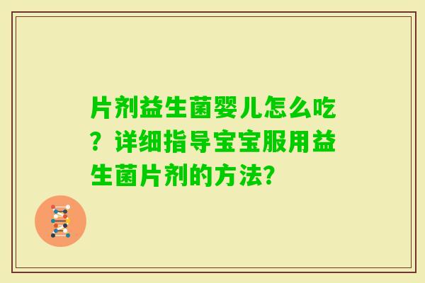片剂益生菌婴儿怎么吃？详细指导宝宝服用益生菌片剂的方法？