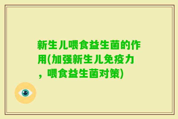 新生儿喂食益生菌的作用(加强新生儿力，喂食益生菌对策)