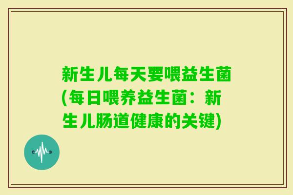 新生儿每天要喂益生菌(每日喂养益生菌：新生儿肠道健康的关键)