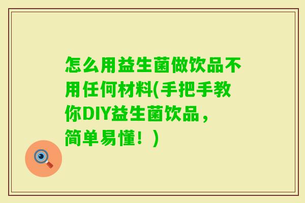 怎么用益生菌做饮品不用任何材料(手把手教你DIY益生菌饮品，简单易懂！)