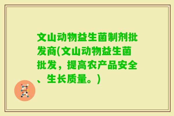 文山动物益生菌制剂批发商(文山动物益生菌批发，提高农产品安全、生长质量。)