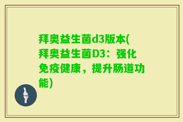 拜奥益生菌d3版本(拜奥益生菌D3：强化健康，提升肠道功能)