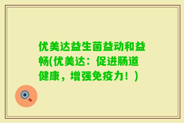 优美达益生菌益动和益畅(优美达：促进肠道健康，增强力！)