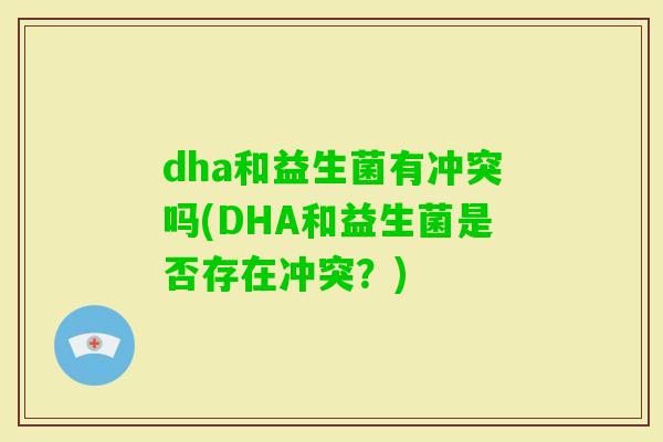 dha和益生菌有冲突吗(DHA和益生菌是否存在冲突？)
