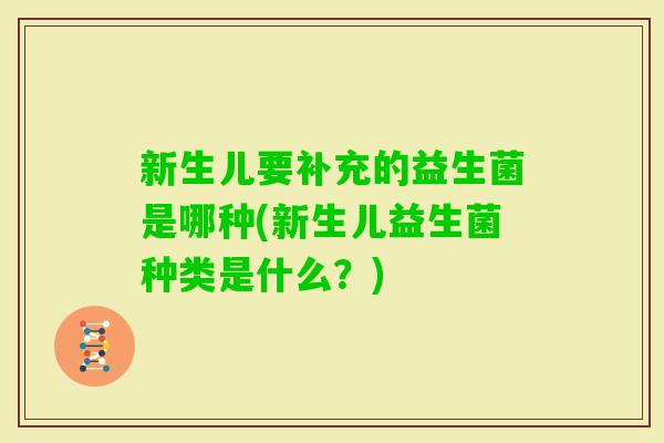 新生儿要补充的益生菌是哪种(新生儿益生菌种类是什么？)