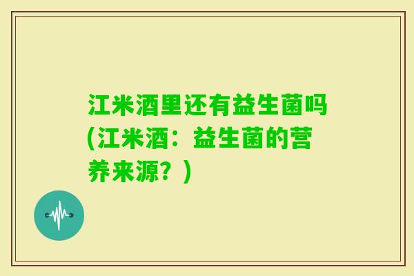 江米酒里还有益生菌吗(江米酒：益生菌的营养来源？)