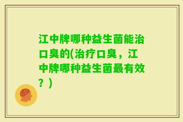 江中牌哪种益生菌能的(，江中牌哪种益生菌有效？)