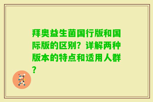 拜奥益生菌国行版和国际版的区别？详解两种版本的特点和适用人群？