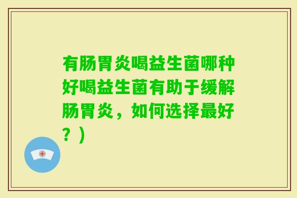 有肠喝益生菌哪种好喝益生菌有助于缓解肠，如何选择好？)