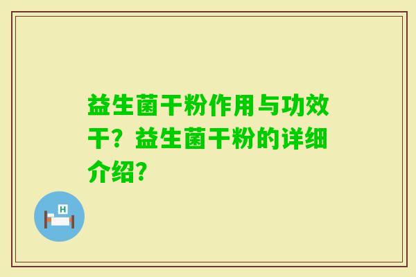 益生菌干粉作用与功效干？益生菌干粉的详细介绍？