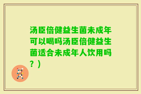 汤臣倍健益生菌未成年可以喝吗汤臣倍健益生菌适合未成年人饮用吗？)