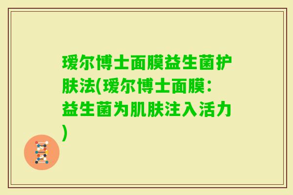 瑷尔博士面膜益生菌护肤法(瑷尔博士面膜：益生菌为注入活力)