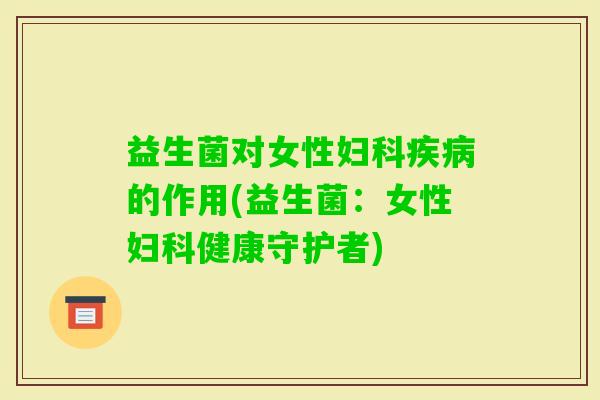 益生菌对女性的作用(益生菌：女性健康守护者)