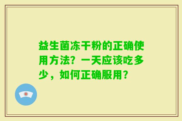 益生菌冻干粉的正确使用方法？一天应该吃多少，如何正确服用？