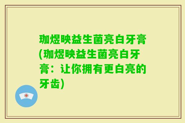 珈煜映益生菌亮白牙膏(珈煜映益生菌亮白牙膏：让你拥有更白亮的牙齿)