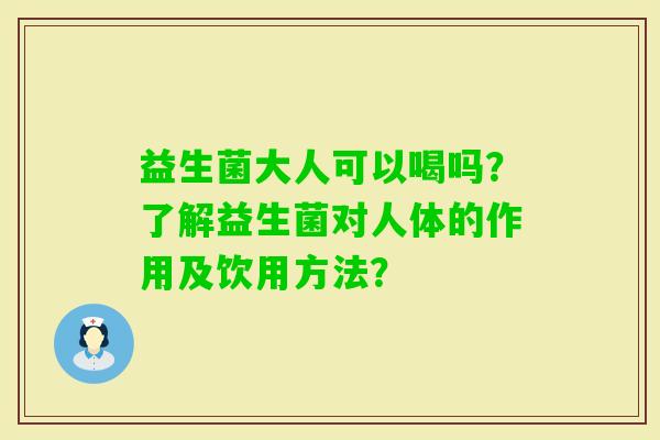 益生菌大人可以喝吗？了解益生菌对人体的作用及饮用方法？